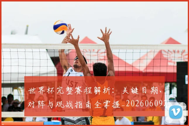 世界杯完整赛程解析：关键日期、对阵与观战指南全掌握_20260609201312