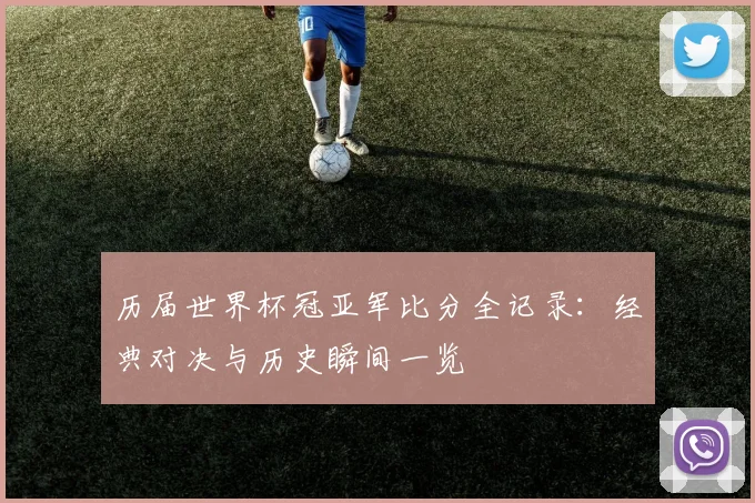 历届世界杯冠亚军比分全记录:经典对决与历史瞬间一览