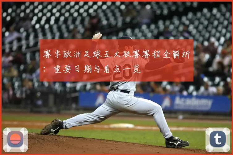 赛季欧洲足球五大联赛赛程全解析:重要日期与看点一览