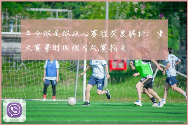 年全球足球核心赛程深度解析:重大赛事时间线与观赛指南