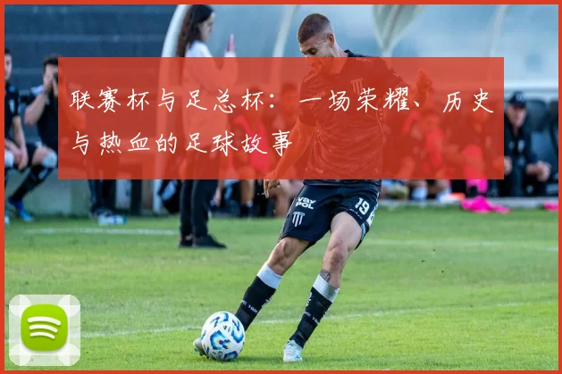联赛杯与足总杯：一场荣耀、历史与热血的足球故事