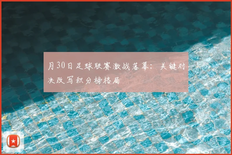 月30日足球联赛激战落幕:关键对决改写积分榜格局
