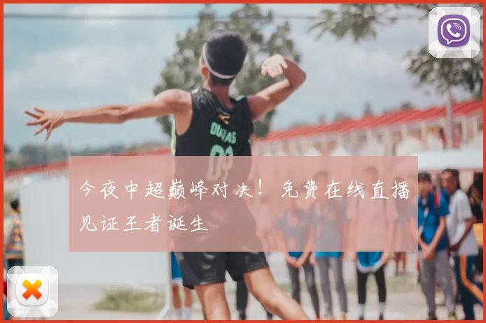 今夜中超巅峰对决!免费在线直播见证王者诞生