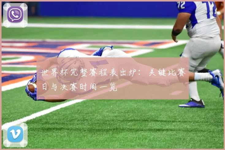 世界杯完整赛程表出炉：关键比赛日与决赛时间一览