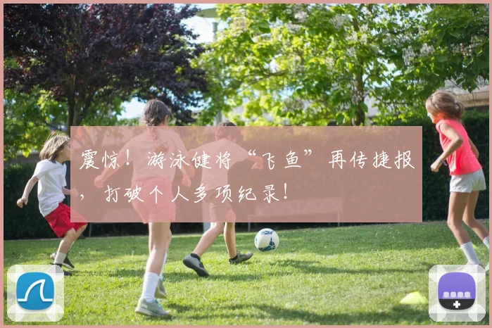 震惊！游泳健将“飞鱼”再传捷报，打破个人多项纪录！