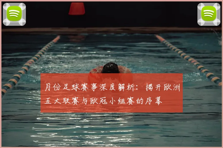 月份足球赛事深度解析：揭开欧洲五大联赛与欧冠小组赛的序幕