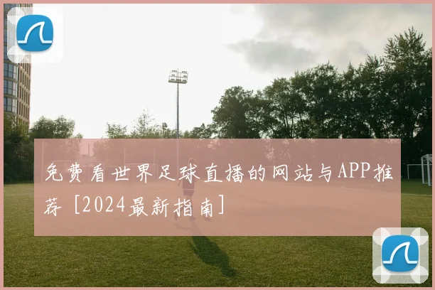 免费看世界足球直播的网站与APP推荐 [2024最新指南]