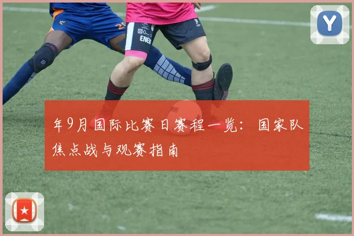 年9月国际比赛日赛程一览:国家队焦点战与观赛指南