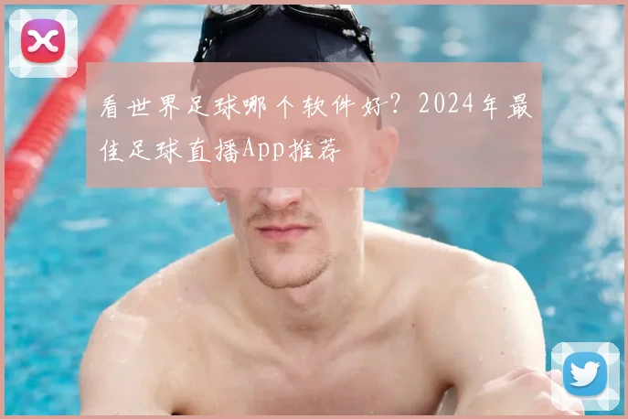 看世界足球哪个软件好?2024年最佳足球直播App推荐
