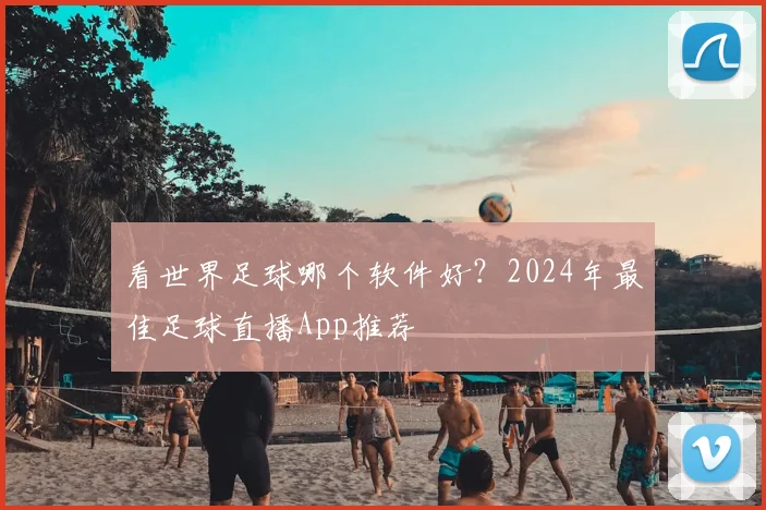 看世界足球哪个软件好？2024年最佳足球直播App推荐