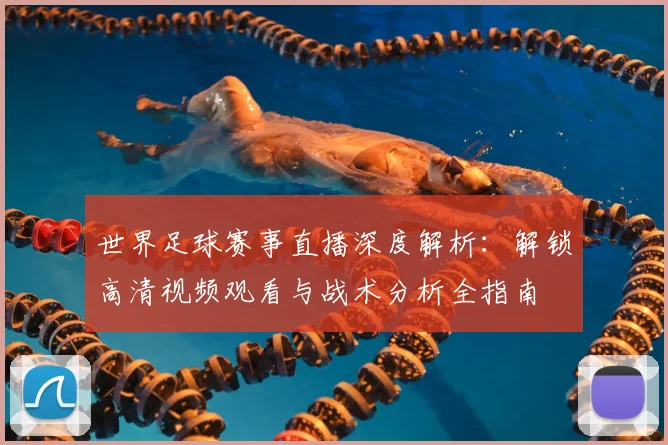 世界足球赛事直播深度解析:解锁高清视频观看与战术分析全指南