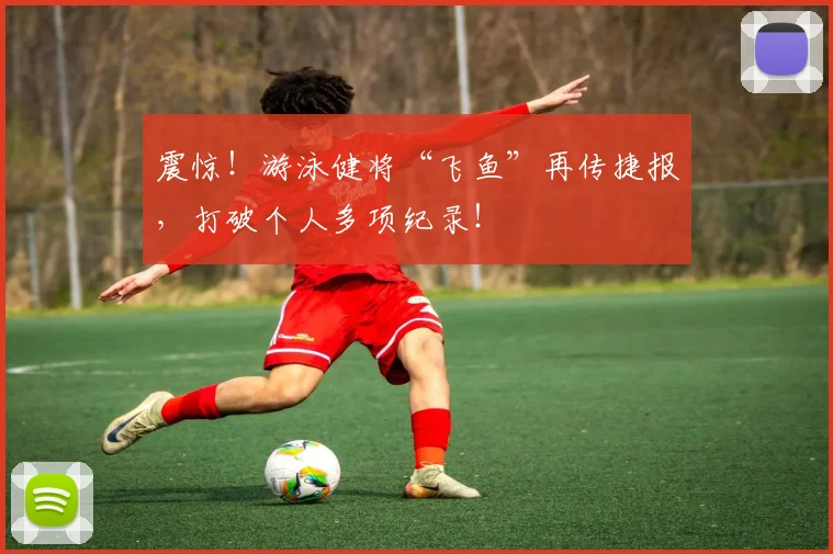 震惊！游泳健将“飞鱼”再传捷报，打破个人多项纪录！
