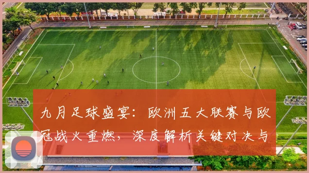 九月足球盛宴:欧洲五大联赛与欧冠战火重燃,深度解析关键对决与战术趋势_20260611141006