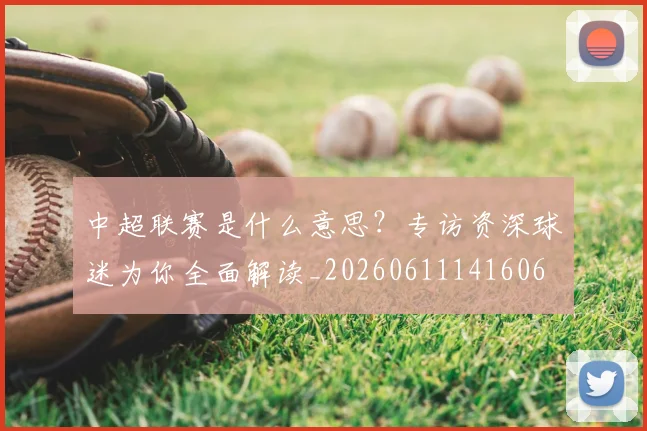中超联赛是什么意思?专访资深球迷为你全面解读_20260611141606