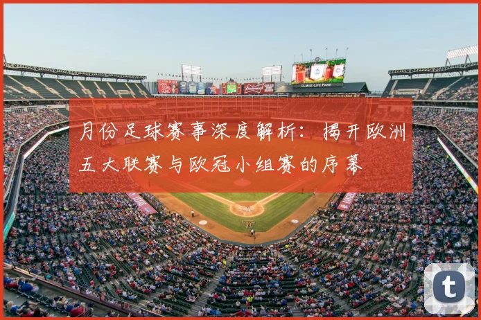 月份足球赛事深度解析:揭开欧洲五大联赛与欧冠小组赛的序幕