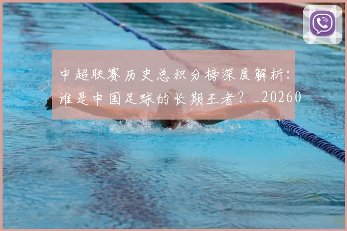 中超联赛历史总积分榜深度解析：谁是中国足球的长期王者？_20260610190518