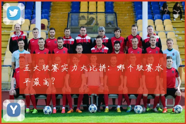 五大联赛实力大比拼:哪个联赛水平最高?