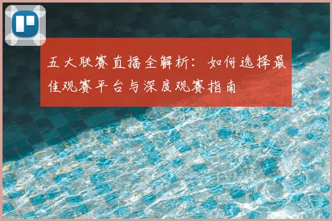 五大联赛直播全解析:如何选择最佳观赛平台与深度观赛指南