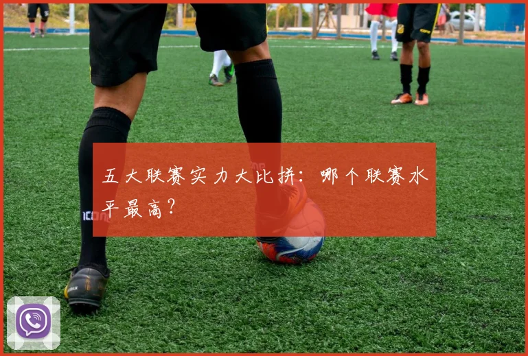 五大联赛实力大比拼:哪个联赛水平最高?