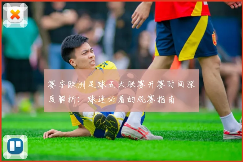赛季欧洲足球五大联赛开赛时间深度解析：球迷必看的观赛指南