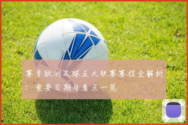 赛季欧洲足球五大联赛赛程全解析：重要日期与看点一览
