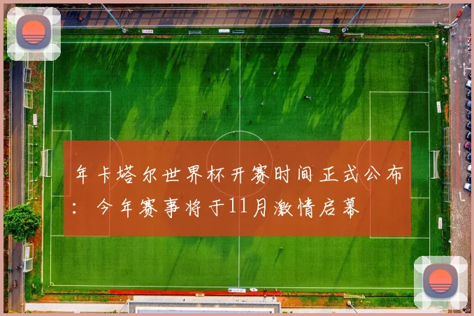 年卡塔尔世界杯开赛时间正式公布:今年赛事将于11月激情启幕